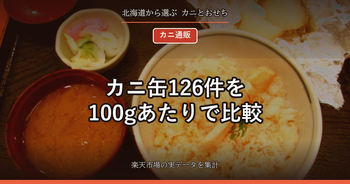 カニ缶126件を100gあたりで比較｜一番脚肉とほぐし身、タラバと紅ずわいの差